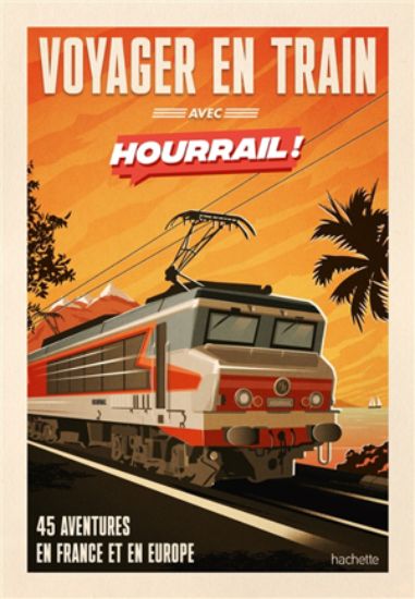 Image de Voyager en train avec Hourrail ! : 45 aventures en France et en Europe