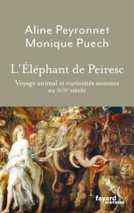 Image de L'éléphant de Peiresc : voyage animal et curiosités savantes au XVIIe siècle