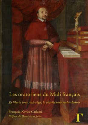 Image de Les oratoriens du Midi français (XVIIe-XVIIIe siècles) : la liberté pour seule règle, la charité pour seules chaînes